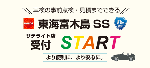 車検の事前点検・見積までできる
東海富木島SS
サテライト店受付　START
より便利に、より安心に。